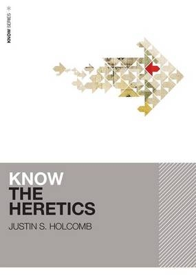 Know the Heretics -  Justin S. Holcomb