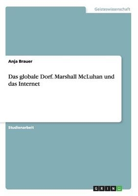 Das globale Dorf. Marshall McLuhan und das Internet - Anja Brauer