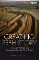 Creating Prehistory – Druids, Ley Hunters and Other Archaeologists - A Stout