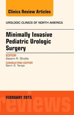 Minimally Invasive Pediatric Urologic Surgery, An Issue of Urologic Clinics - Aseem R. Shukla