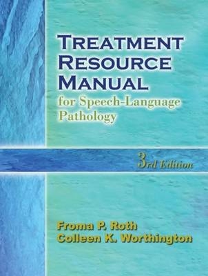 Treatment Resource Manual for Speech-Language Pathology - Froma P. Roth, Colleen K. Worthington