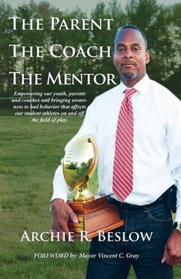 The Parent. the Coach. the Mentor - Archie R Beslow