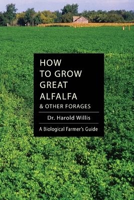 How to Grow Great Alfalfa & Other Forages - Willis Harold