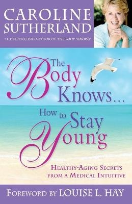 The Body Knows... How To Stay Young - Caroline Sutherland