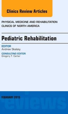 Pediatric Rehabilitation, An Issue of Physical Medicine and Rehabilitation Clinics of North America - Andrew Skalsky