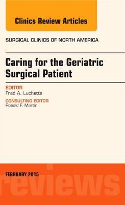 Caring for the Geriatric Surgical Patient, An Issue of Surgical Clinics - Fred A. Luchette