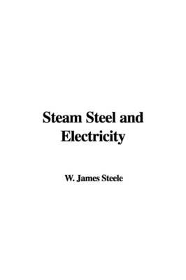 Steam Steel and Electricity - James W Steele