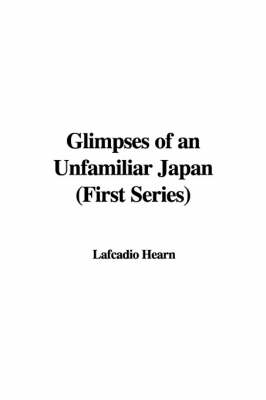 Glimpses of an Unfamiliar Japan (First Series) - Lafcadio Hearn