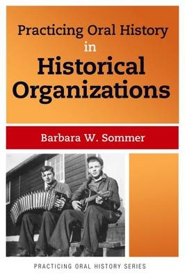 Practicing Oral History in Historical Organizations -  Barbara W Sommer