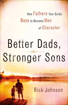 Better Dads, Stronger Sons - Rick Johnson