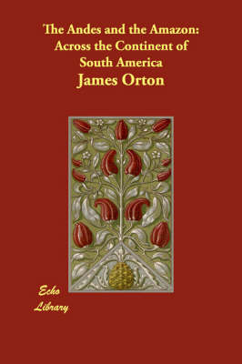 The Andes and the Amazon - James Orton