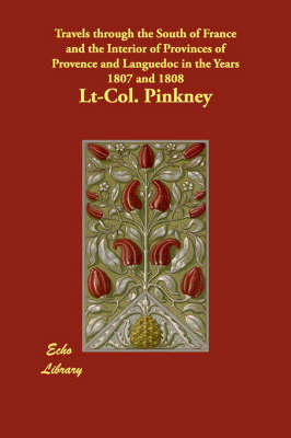 Travels Through the South of France and the Interior of Provinces of Provence and Languedoc in the Years 1807 and 1808 - Lt-Col Pinkney