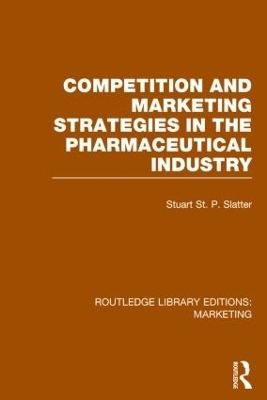 Competition and Marketing Strategies in the Pharmaceutical Industry (RLE Marketing) - Stuart St P Slatter