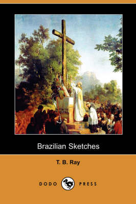 Brazilian Sketches (Dodo Press) - T B Ray