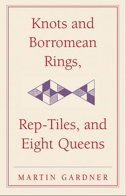 Knots and Borromean Rings, Rep-Tiles, and Eight Queens - Martin Gardner