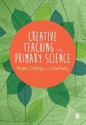 Creative Teaching in Primary Science - Roger L. Cutting, Orla Kelly