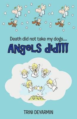 Death Did Not Take My Dogs....Angels Did!!! - Trini Deyarmin