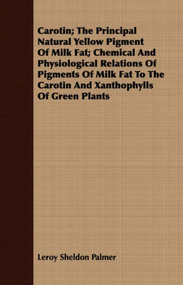 Carotin; The Principal Natural Yellow Pigment Of Milk Fat; Chemical And Physiological Relations Of Pigments Of Milk Fat To The Carotin And Xanthophylls Of Green Plants - Leroy Sheldon Palmer