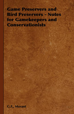 Game Preservers and Bird Preservers - Notes for Gamekeepers and Conservationists - G.F. Morant