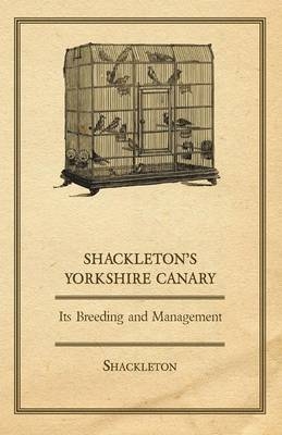 Shackleton's Yorkshire Canary - Its Breeding and Management - Rt. Hon. Lord Shackleton