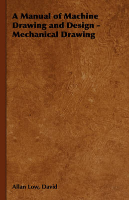 A Manual of Machine Drawing and Design - Mechanical Drawing - David Low  Allan