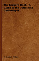 The Keeper's Book - A Guide to the Duties of a Gamekeeper - A. Stodart Walker