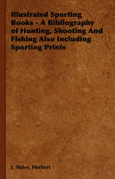 Illustrated Sporting Books - A Bibliography of Hunting, Shooting And Fishing Also Including Sporting Prints - Herbert Slater  J.