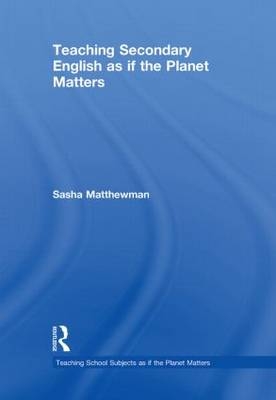 Teaching Secondary English as if the Planet Matters - Sasha Matthewman