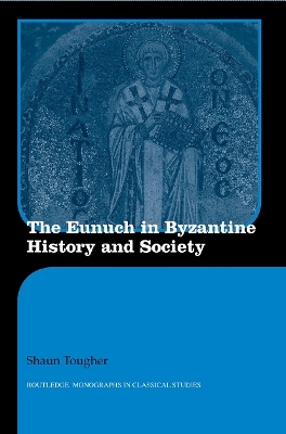 The Eunuch in Byzantine History and Society - Shaun Tougher