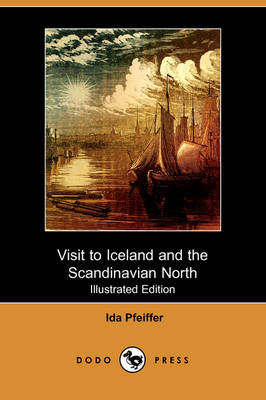 Visit to Iceland and the Scandinavian North (Illustrated Edition) (Dodo Press) - Ida Pfeiffer