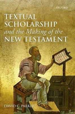 Textual Scholarship and the Making of the New Testament - David C. Parker