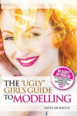 The "Ugly" Girl's Guide to Modelling - Anita de Bauch