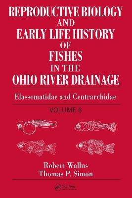 Reproductive Biology and Early Life History of Fishes in the Ohio River Drainage - Robert Wallus, Thomas P. Simon