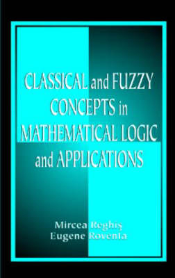 Classical and Fuzzy Concepts in Mathematical Logic and Applications, Professional Version - Mircea S. Reghis, Eugene Roventa