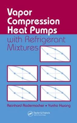 Vapor Compression Heat Pumps with Refrigerant Mixtures - Reinhard Radermacher, Yunho Hwang