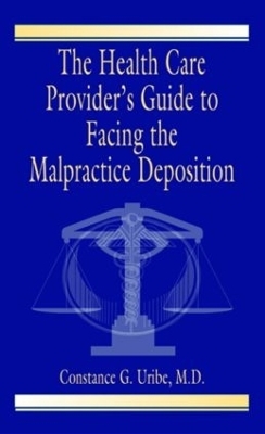 The Health Care Provider's Guide to Facing the Malpractice Deposition - Constance G. Uribe M.D.