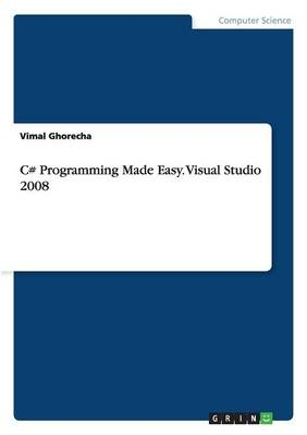 C# Programming Made Easy. Visual Studio 2008 - Vimal Ghorecha