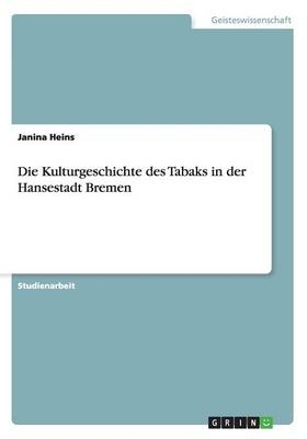 Die Kulturgeschichte des Tabaks in der Hansestadt Bremen - Janina Heins