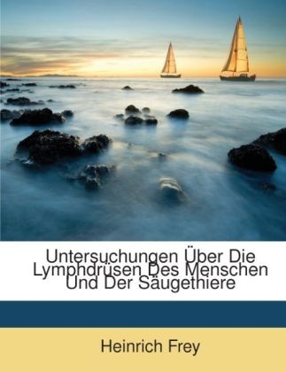 Untersuchungen Über Die Lymphdrüsen Des Menschen Und Der Säugethiere - Heinrich Frey