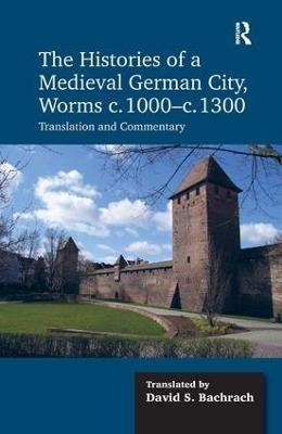 The Histories of a Medieval German City, Worms c. 1000-c. 1300 - David S. Bachrach