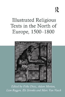 Illustrated Religious Texts in the North of Europe, 1500-1800 - Feike Dietz, Adam Morton, Lien Roggen