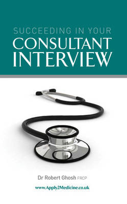 Succeeding in Your Consultant Medical Interview - Robert Ghosh