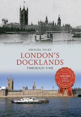 London's Docklands Through Time - Michael Foley