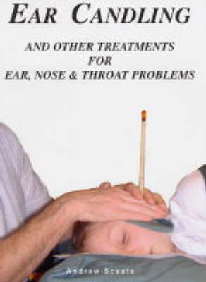 Ear Candling and Other Treatments for Ear,Nose and Throat Problems - Andrew Sceats