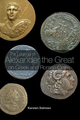 The Legend of Alexander the Great on Greek and Roman Coins - Karsten Dahmen