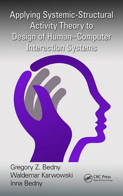 Applying Systemic-Structural Activity Theory to Design of Human-Computer Interaction Systems - Gregory Z. Bedny, Waldemar Karwowski, Inna Bedny