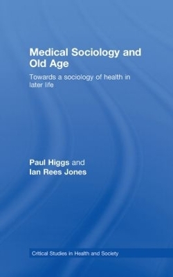 Medical Sociology and Old Age - Paul Higgs, Ian Rees Jones