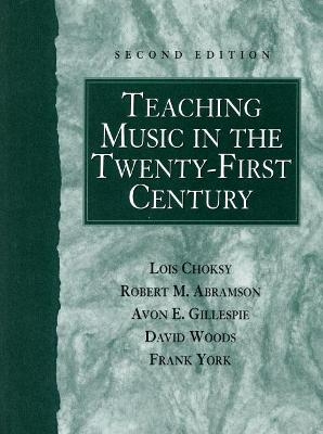 Teaching Music in the Twenty-First Century - Lois Choksy, Robert Abramson, Avon Gillespie, David Woods, Frank York