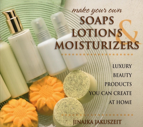 Make Your Own Soaps, Lotions, & Moisturizers -  Jinaika Jakuszeit