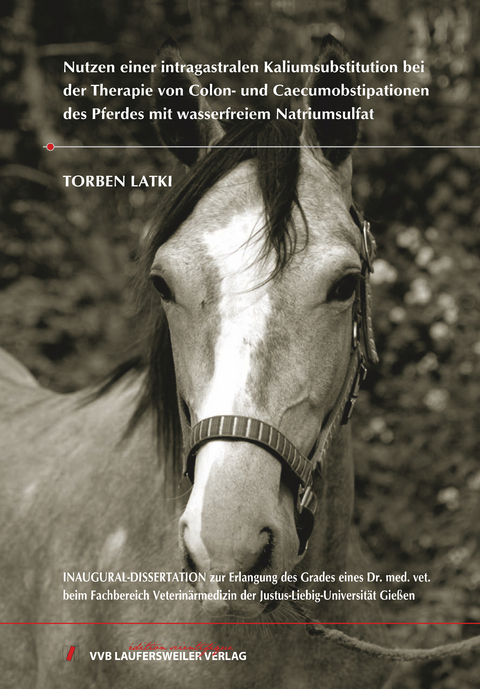 Nutzen einer intragastralen Kaliumsubstitution bei der Therapie von Colon- und Caecumobstipationen des Pferdes mit wasserfreiem Natriumsulfat - Torben Latki